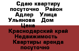 Сдаю квартиру посуточно › Район ­ Адлер › Улица ­ Ульянова › Дом ­ 61 › Цена ­ 2 500 - Краснодарский край Недвижимость » Квартиры аренда посуточно   